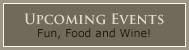 Upcoming Events. Food, fun and wine.